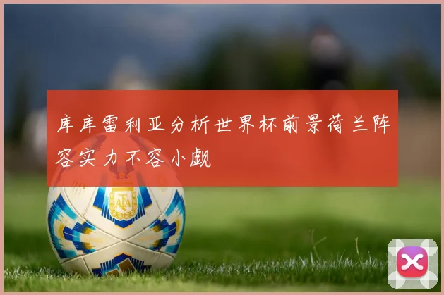 库库雷利亚分析世界杯前景荷兰阵容实力不容小觑