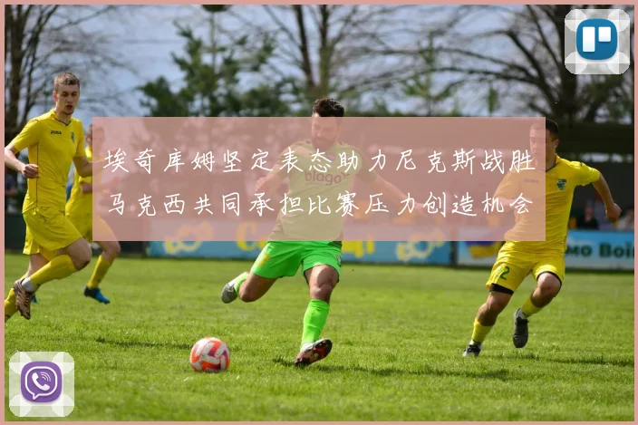 埃奇库姆坚定表态助力尼克斯战胜马克西共同承担比赛压力创造机会