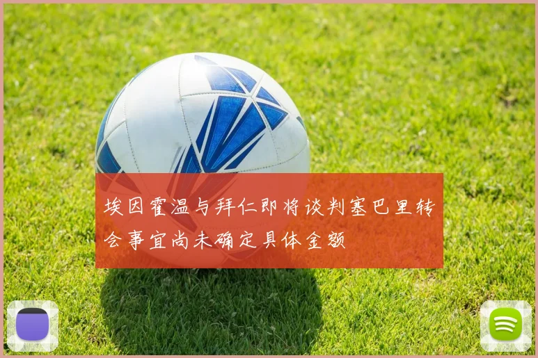 埃因霍温与拜仁即将谈判塞巴里转会事宜尚未确定具体金额