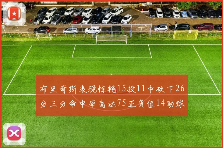 布里奇斯表现惊艳15投11中砍下26分三分命中率高达75正负值14助球队取胜