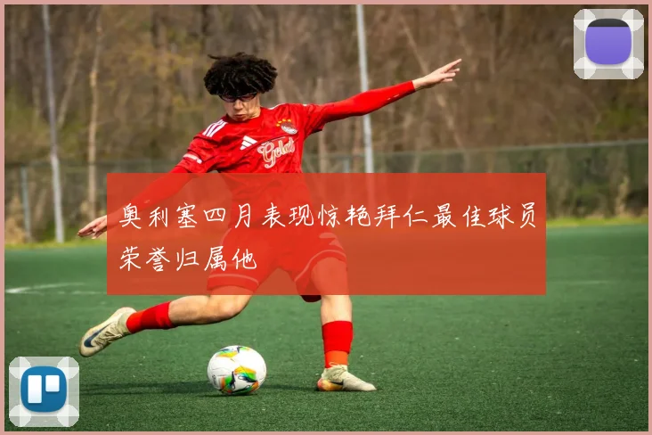 奥利塞四月表现惊艳拜仁最佳球员荣誉归属他