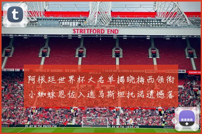 阿根廷世界杯大名单揭晓梅西领衔小蜘蛛恩佐入选马斯坦托诺遗憾落选