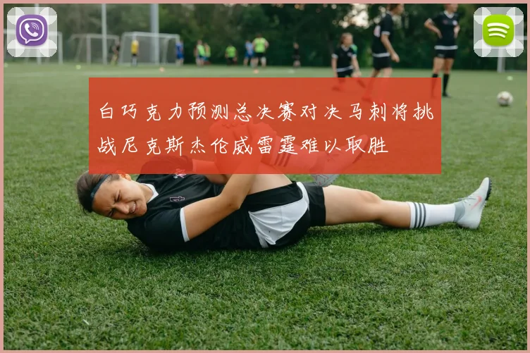 白巧克力预测总决赛对决马刺将挑战尼克斯杰伦威雷霆难以取胜