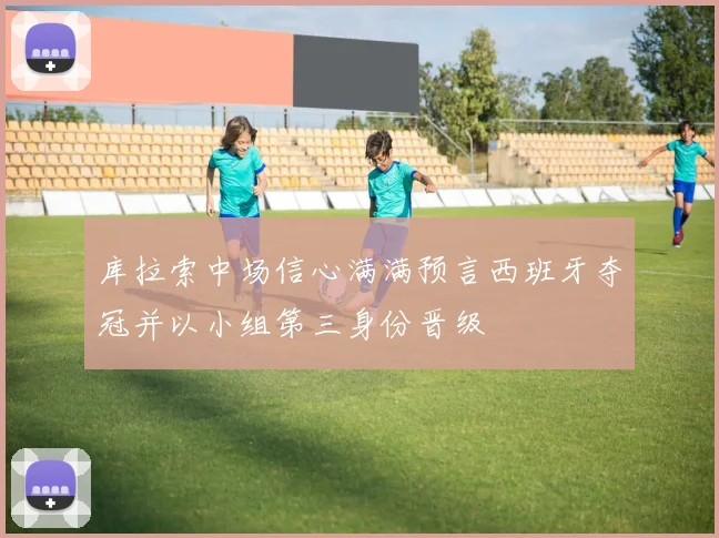 库拉索中场信心满满预言西班牙夺冠并以小组第三身份晋级